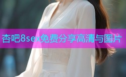 杏吧8sex免费分享高清与图片