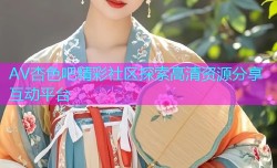 AV杏色吧精彩社区探索高清资源分享互动平台