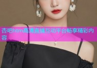 杏吧htm高清直播互动平台畅享精彩内容