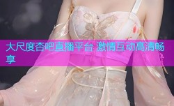 大尺度杏吧直播平台 激情互动高清畅享