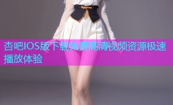 杏吧IOS版下载免费高清视频资源极速播放体验