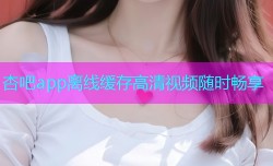 杏吧app离线缓存高清视频随时畅享