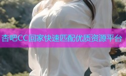 杏吧CC回家快速匹配优质资源平台
