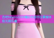 杏吧heyzo2226精彩内容尽在掌握体验无限乐趣