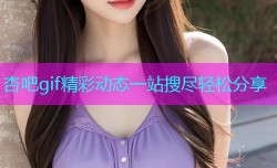 杏吧gif精彩动态一站搜尽轻松分享