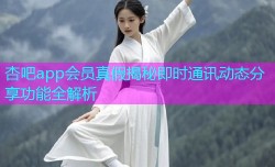 杏吧app会员真假揭秘即时通讯动态分享功能全解析