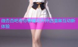 微杏杏吧有你春暖花开开启温馨互动新体验