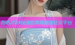 杏吧2024快速脱单高颜值社交平台