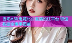 杏吧ABK电竞比分直播投注平台 极速数据全赛事覆盖