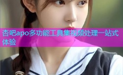 杏吧apo多功能工具集视频处理一站式体验