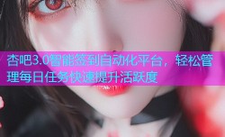 杏吧3.0智能签到自动化平台，轻松管理每日任务快速提升活跃度