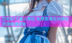 杏吧BT下载分享区 免费高清亚洲原创资源极速获取