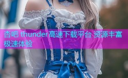 杏吧 thunder高速下载平台 资源丰富极速体验