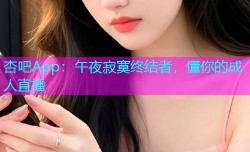 杏吧App：午夜寂寞终结者，懂你的成人直播