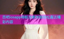 杏吧iosapp导航全新体验轻松直达精彩内容