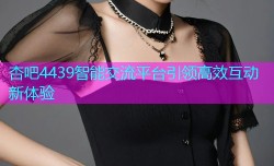 杏吧4439智能交流平台引领高效互动新体验