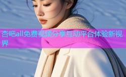 杏吧all免费视频分享互动平台体验新视界