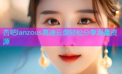 杏吧lanzous高速云盘轻松分享海量资源