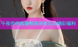午夜杏吧直播畅享深夜互动精彩福利