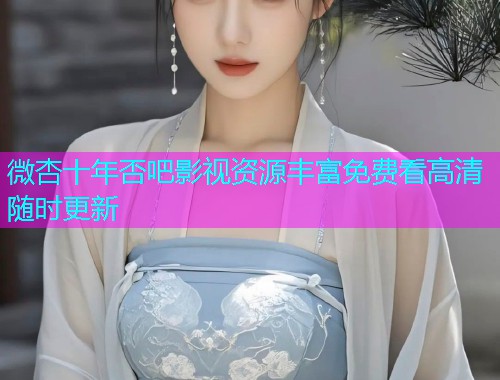 微杏十年否吧影视资源丰富免费看高清随时更新  第1张