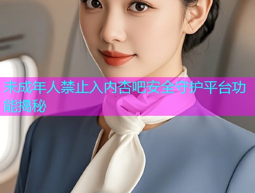 未成年人禁止入内杏吧安全守护平台功能揭秘  第1张