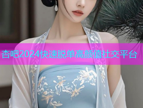 杏吧2024快速脱单高颜值社交平台  第1张