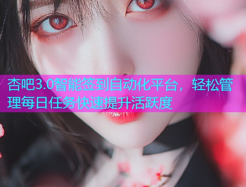 杏吧3.0智能签到自动化平台，轻松管理每日任务快速提升活跃度  第1张