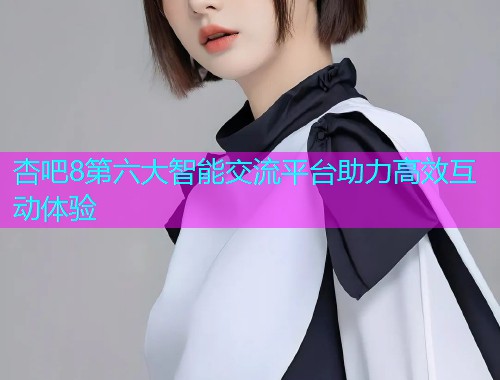 杏吧8第六大智能交流平台助力高效互动体验  第1张