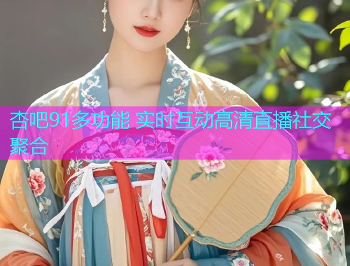 杏吧91多功能 实时互动高清直播社交聚合  第1张