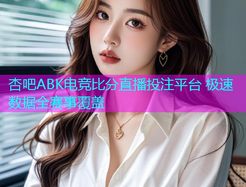 杏吧ABK电竞比分直播投注平台 极速数据全赛事覆盖  第1张