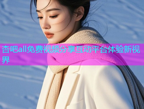 杏吧all免费视频分享互动平台体验新视界  第1张