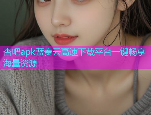 杏吧apk蓝奏云高速下载平台一键畅享海量资源  第1张