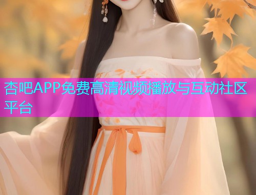 杏吧APP免费高清视频播放与互动社区平台  第1张