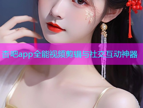 杏吧app全能视频剪辑与社交互动神器  第2张