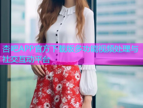 杏吧APP官方下载版多功能视频处理与社交互动平台  第1张