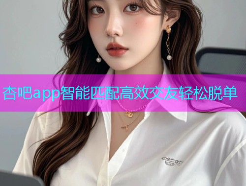杏吧app智能匹配高效交友轻松脱单  第1张