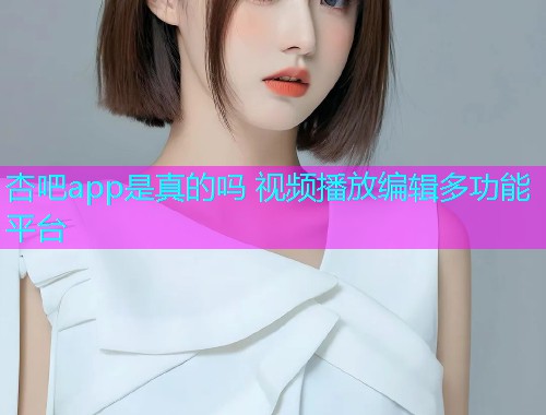 杏吧app是真的吗 视频播放编辑多功能平台  第1张