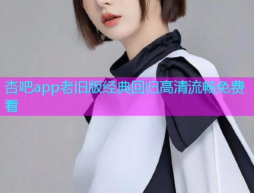 杏吧app老旧版经典回归高清流畅免费看  第1张