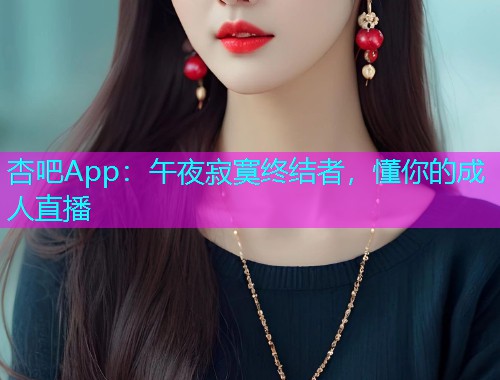 杏吧App：午夜寂寞终结者，懂你的成人直播  第2张
