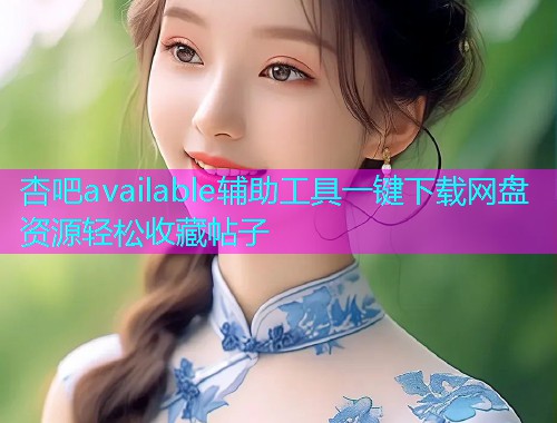 杏吧available辅助工具一键下载网盘资源轻松收藏帖子  第1张