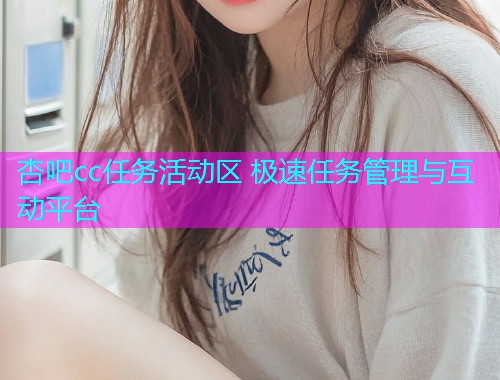 杏吧cc任务活动区 极速任务管理与互动平台  第1张
