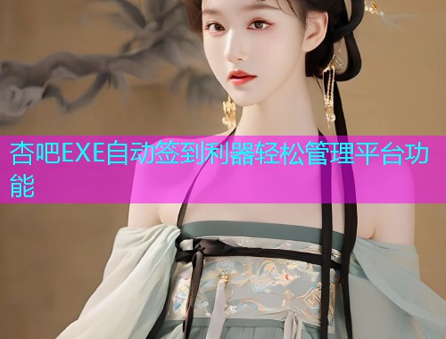 杏吧EXE自动签到利器轻松管理平台功能  第1张