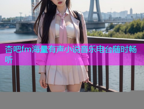 杏吧fm海量有声小说音乐电台随时畅听  第1张