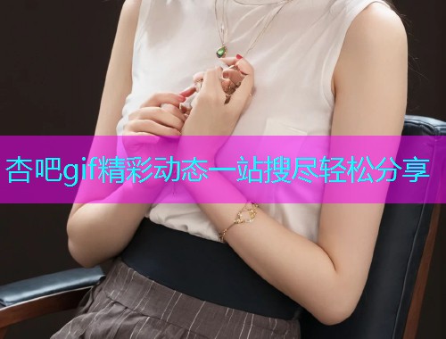 杏吧gif精彩动态一站搜尽轻松分享  第2张