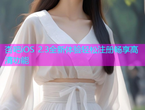 杏吧iOS 2.3全新体验轻松注册畅享高清功能  第1张