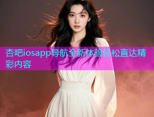 杏吧iosapp导航全新体验轻松直达精彩内容  第1张