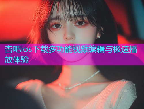 杏吧ios下载多功能视频编辑与极速播放体验  第1张