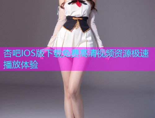 杏吧IOS版下载免费高清视频资源极速播放体验  第1张