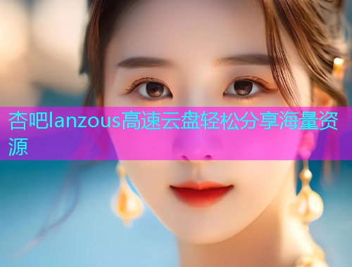 杏吧lanzous高速云盘轻松分享海量资源  第1张